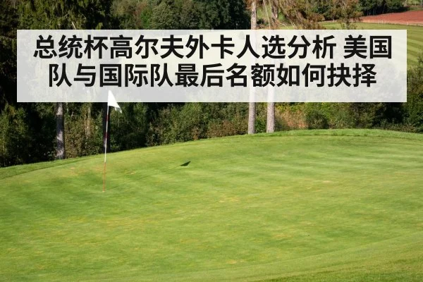 总统杯高尔夫外卡人选分析 美国队与国际队最后名额如何抉择