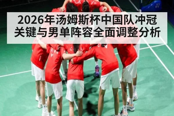 2026年汤姆斯杯中国队冲冠关键与男单阵容全面调整分析