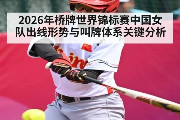 2026年桥牌世界锦标赛中国女队出线形势与叫牌体系关键分析